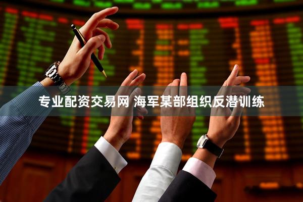 专业配资交易网 海军某部组织反潜训练