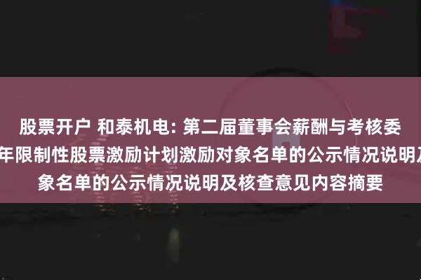 股票开户 和泰机电: 第二届董事会薪酬与考核委员会关于公司2025年限制性股票激励计划激励对象名单的公示情况说明及核查意见内容摘要