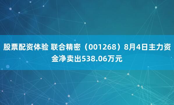 股票配资体验 联合精密（001268）8月4日主力资金净卖出538.06万元