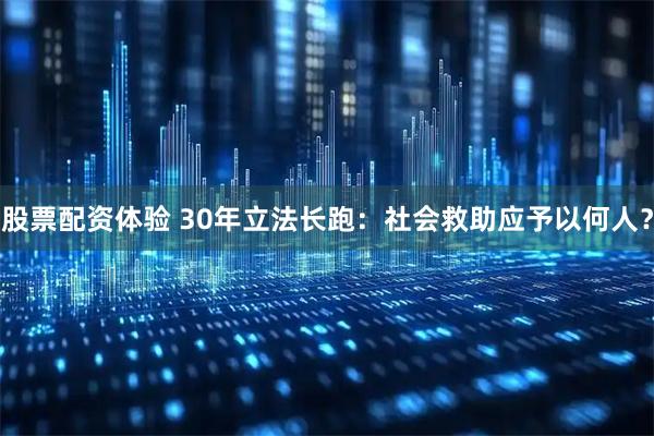 股票配资体验 30年立法长跑：社会救助应予以何人？
