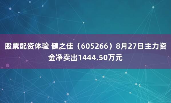 股票配资体验 健之佳（605266）8月27日主力资金净卖出1444.50万元
