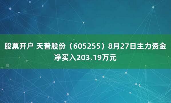 股票开户 天普股份（605255）8月27日主力资金净买入203.19万元