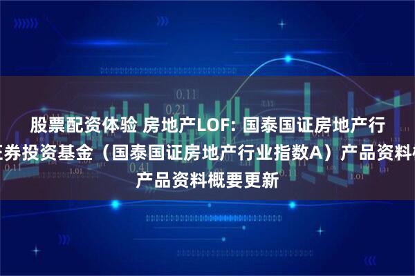 股票配资体验 房地产LOF: 国泰国证房地产行业指数证券投资基金（国泰国证房地产行业指数A）产品资料概要更新