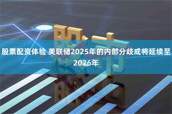 股票配资体验 美联储2025年的内部分歧或将延续至2026年