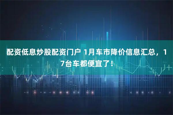 配资低息炒股配资门户 1月车市降价信息汇总，17台车都便宜了！