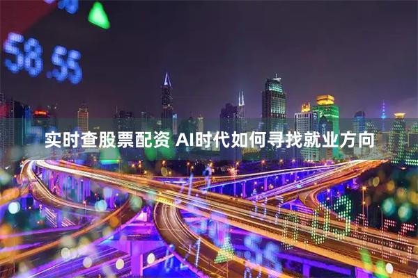 实时查股票配资 AI时代如何寻找就业方向