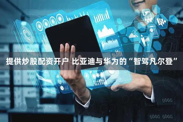 提供炒股配资开户 比亚迪与华为的“智驾凡尔登”